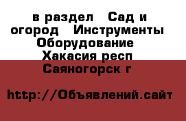  в раздел : Сад и огород » Инструменты. Оборудование . Хакасия респ.,Саяногорск г.